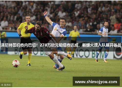 泽尼特签约费内巴切！270万欧元租借费达成，新援火速入队展开备战